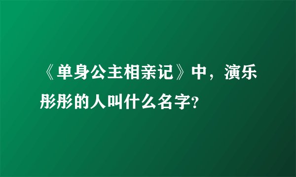 《单身公主相亲记》中，演乐彤彤的人叫什么名字？