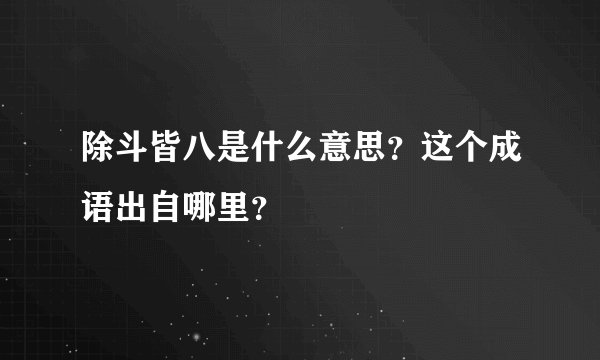 除斗皆八是什么意思?这个成语出自哪里?