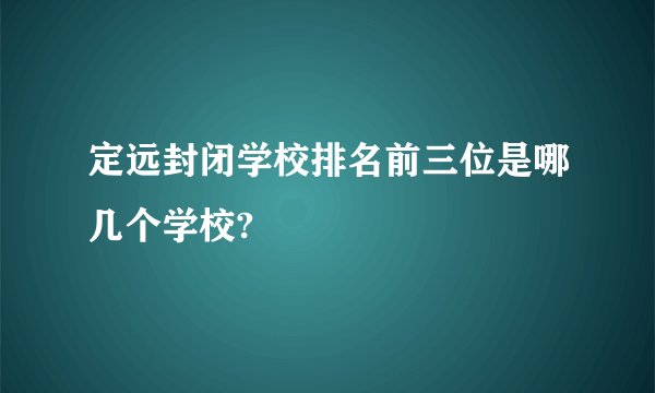 定远封闭学校排名前三位是哪几个学校?