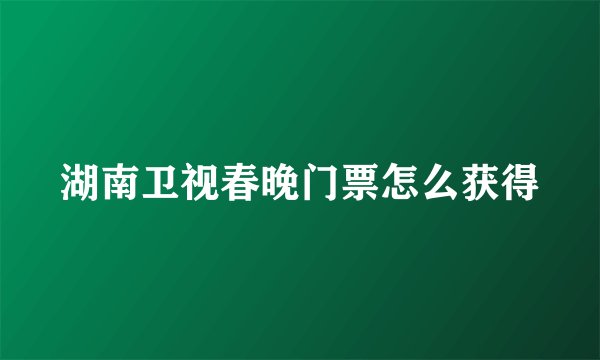 湖南卫视春晚门票怎么获得