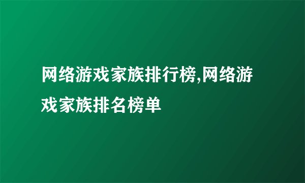 网络游戏家族排行榜,网络游戏家族排名榜单