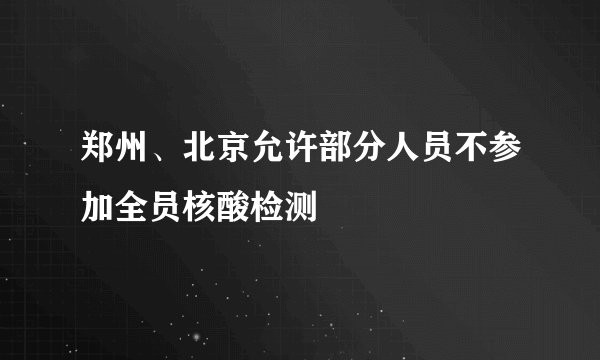 郑州、北京允许部分人员不参加全员核酸检测