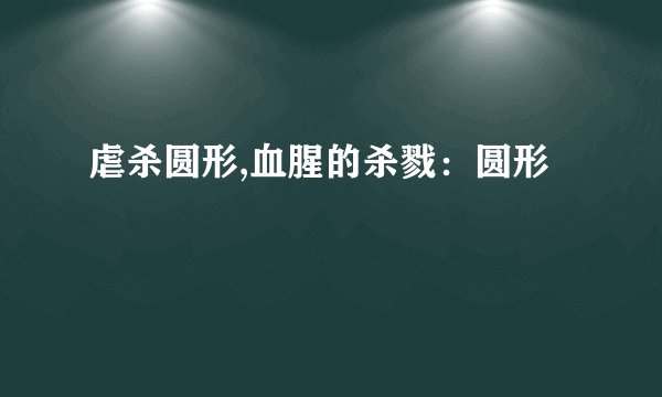 虐杀圆形,血腥的杀戮：圆形