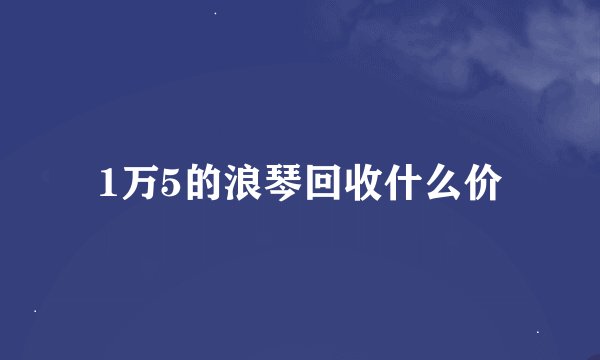 1万5的浪琴回收什么价