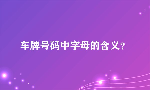 车牌号码中字母的含义？
