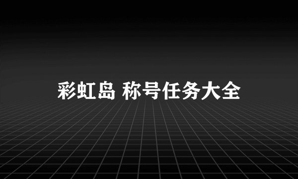 彩虹岛 称号任务大全
