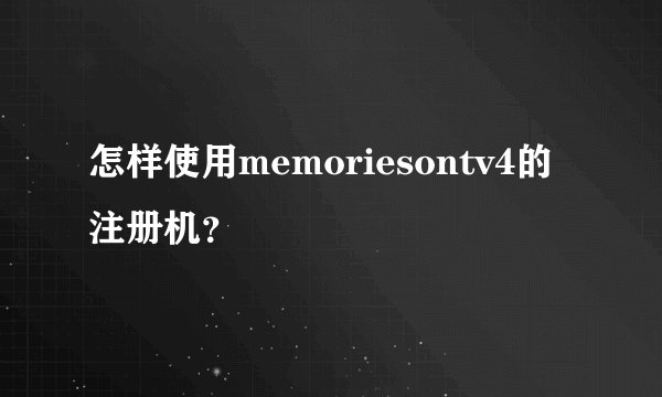 怎样使用memoriesontv4的注册机？