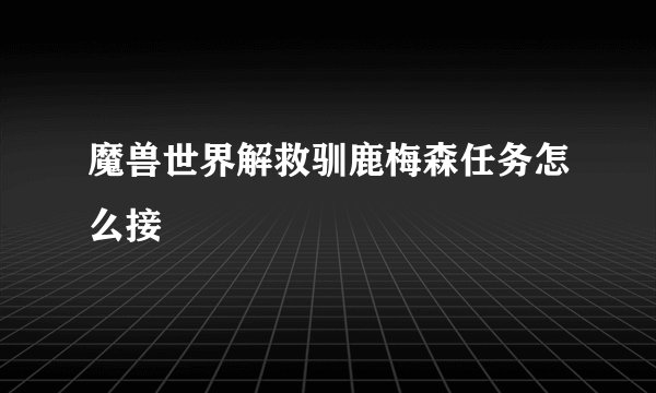 魔兽世界解救驯鹿梅森任务怎么接