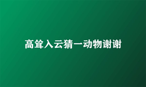 高耸入云猜一动物谢谢