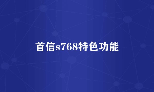 首信s768特色功能
