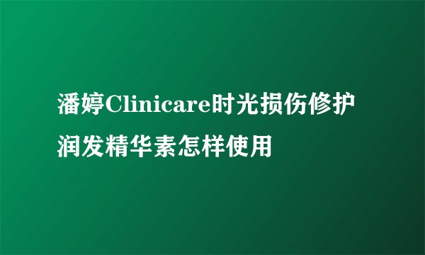 潘婷Clinicare时光损伤修护润发精华素怎样使用