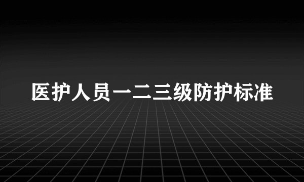 医护人员一二三级防护标准