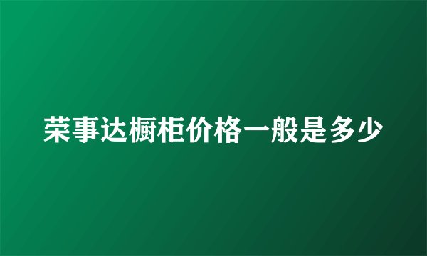 荣事达橱柜价格一般是多少