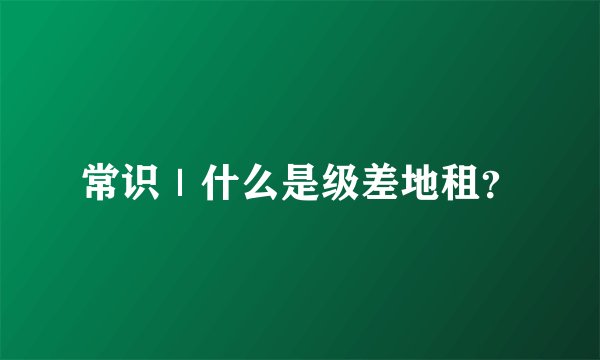 常识｜什么是级差地租？