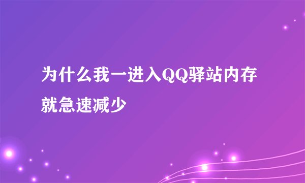 为什么我一进入QQ驿站内存就急速减少