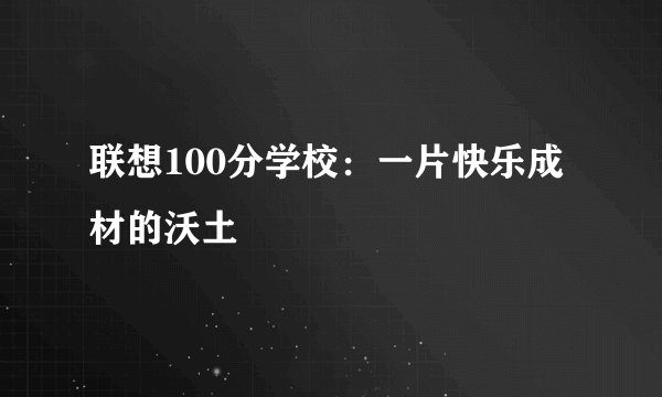 联想100分学校：一片快乐成材的沃土