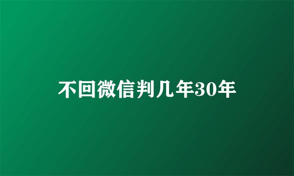 不回微信判几年30年