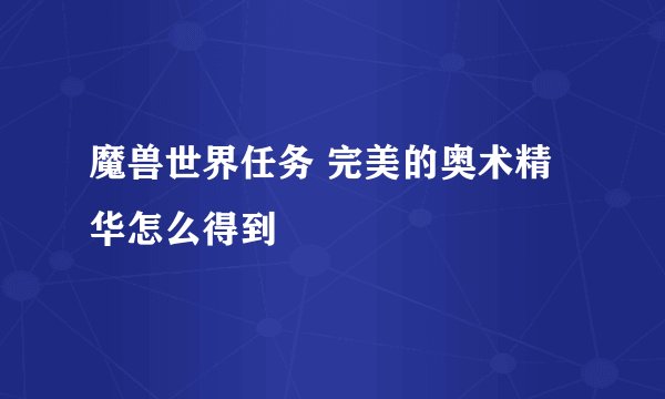 魔兽世界任务 完美的奥术精华怎么得到