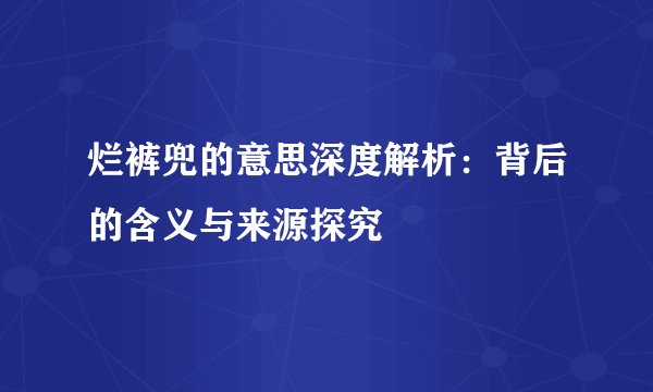 烂裤兜的意思深度解析：背后的含义与来源探究