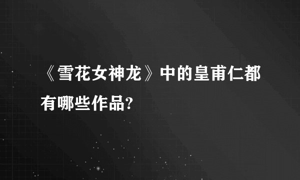 《雪花女神龙》中的皇甫仁都有哪些作品?