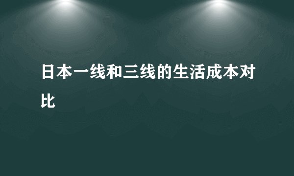 日本一线和三线的生活成本对比