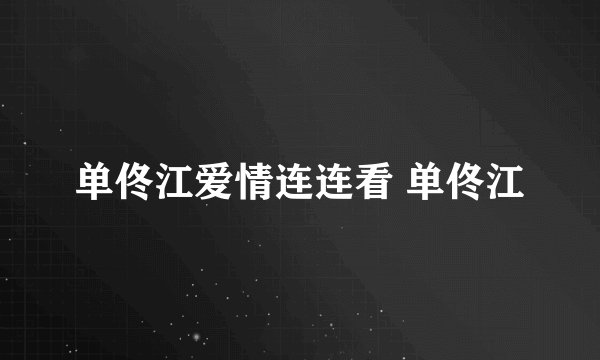 单佟江爱情连连看 单佟江