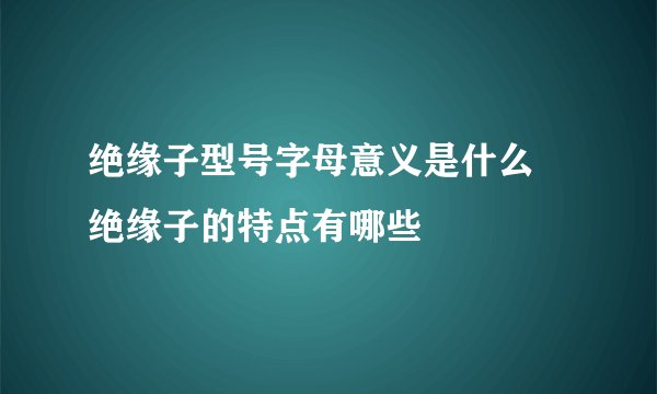 绝缘子型号字母意义是什么 绝缘子的特点有哪些
