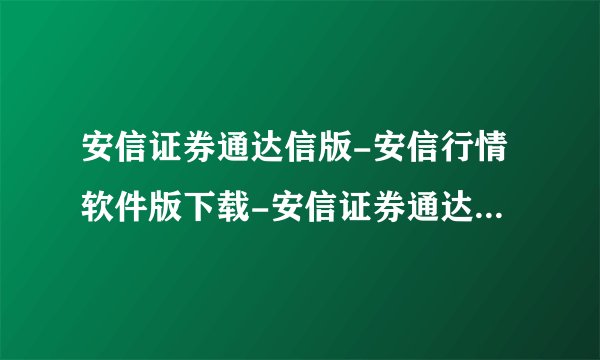 安信证券通达信版-安信行情软件版下载-安信证券通达信版官方下载