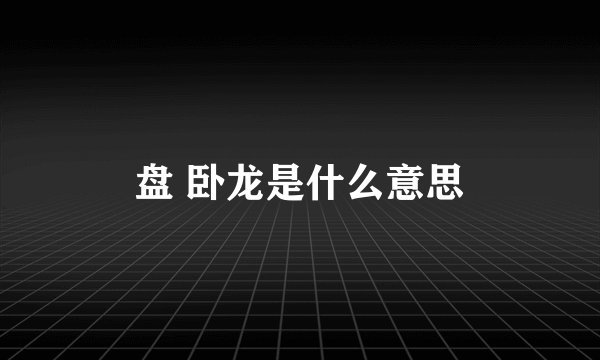 盘 卧龙是什么意思
