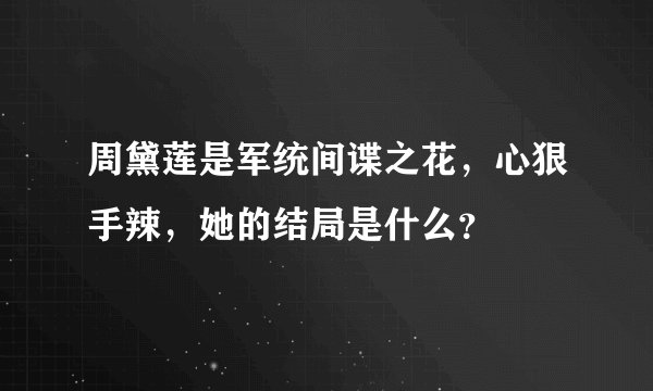 周黛莲是军统间谍之花，心狠手辣，她的结局是什么？