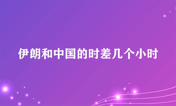 伊朗和中国的时差几个小时
