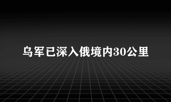 乌军已深入俄境内30公里