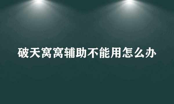 破天窝窝辅助不能用怎么办