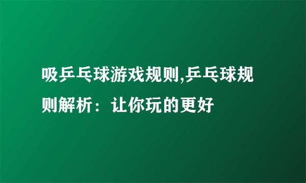 吸乒乓球游戏规则,乒乓球规则解析：让你玩的更好
