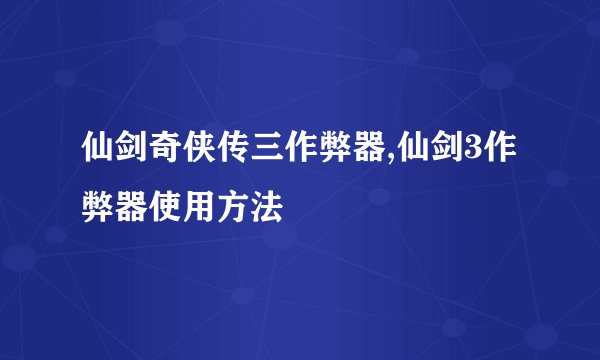 仙剑奇侠传三作弊器,仙剑3作弊器使用方法