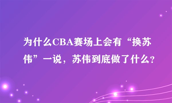 为什么CBA赛场上会有“换苏伟”一说，苏伟到底做了什么？