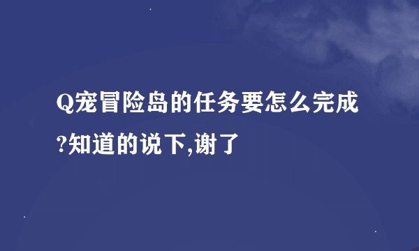 Q宠冒险岛的任务要怎么完成?知道的说下,谢了