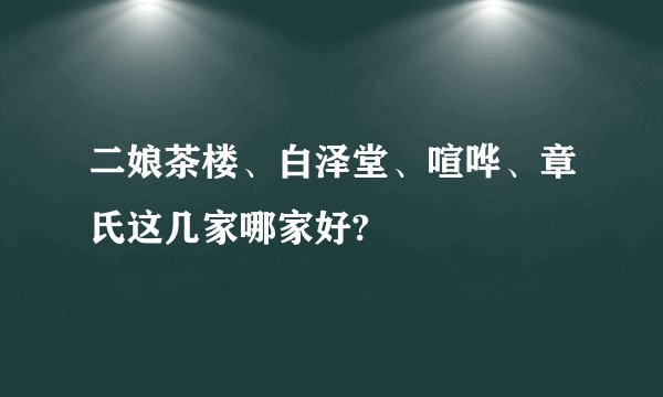 二娘茶楼、白泽堂、喧哗、章氏这几家哪家好?