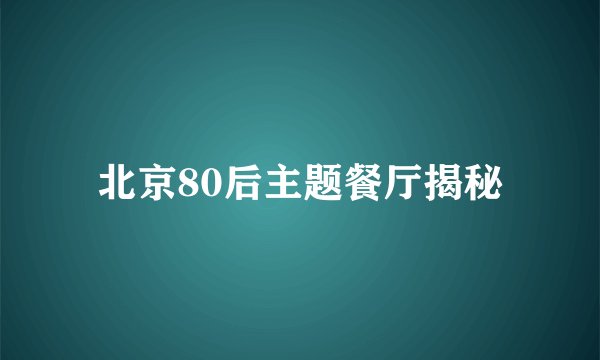 北京80后主题餐厅揭秘