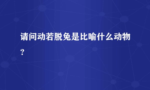 请问动若脱兔是比喻什么动物？