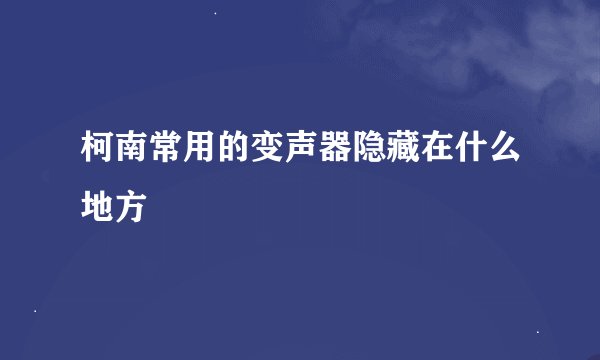 柯南常用的变声器隐藏在什么地方