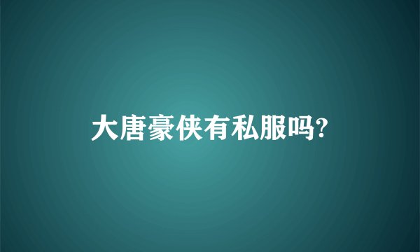 大唐豪侠有私服吗?