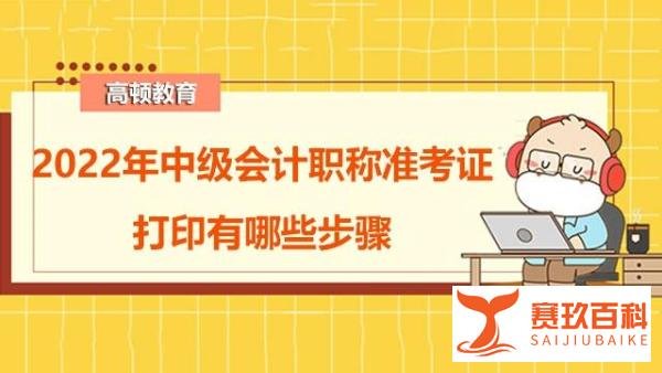 2022年中级会计职称准考证打印有哪些步骤?什么时候开始打印?