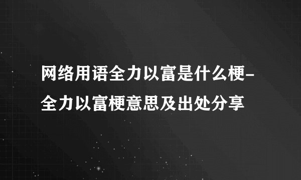 网络用语全力以富是什么梗-全力以富梗意思及出处分享