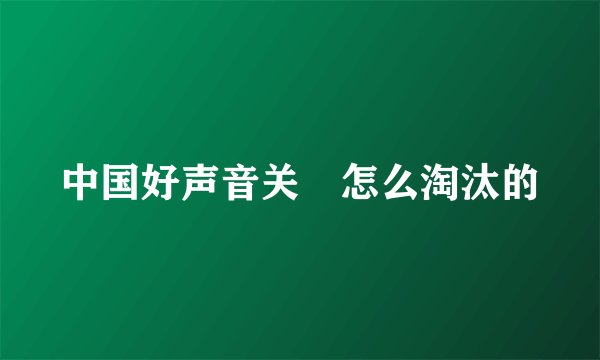 中国好声音关喆怎么淘汰的