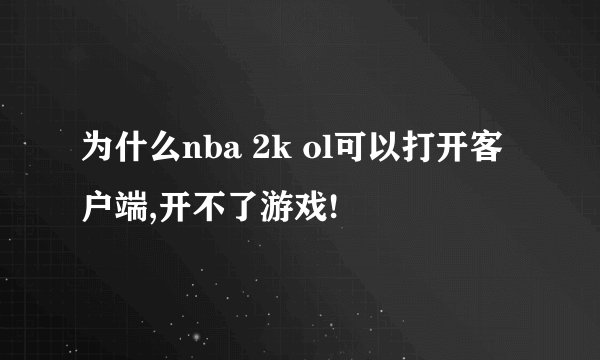 为什么nba 2k ol可以打开客户端,开不了游戏!