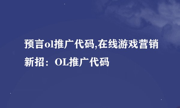 预言ol推广代码,在线游戏营销新招：OL推广代码