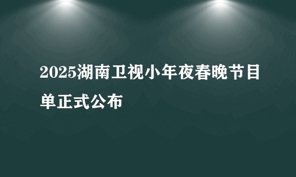 2025湖南卫视小年夜春晚节目单正式公布