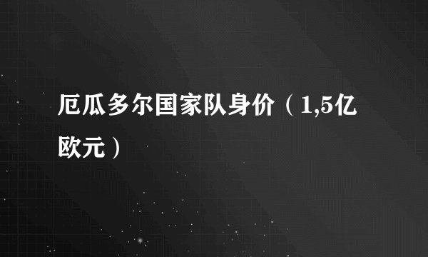厄瓜多尔国家队身价（1,5亿欧元）