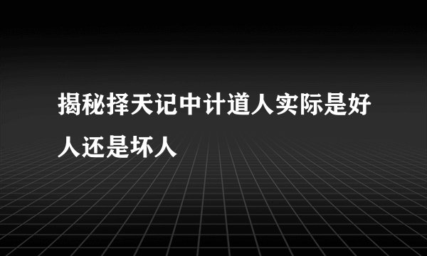 揭秘择天记中计道人实际是好人还是坏人